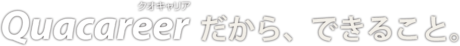 クオキャリアだから、できること。