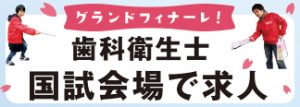 グランドフィナーレ 歯科衛生士 国試会場で求人